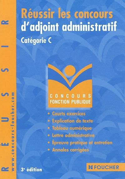 Réussir les concours d'adjoint administratif, catégorie C : courts exercices, explication de texte, tableau numérique, lettre administrative, épreuve pratique et entretien avec le jury, annales corrigées