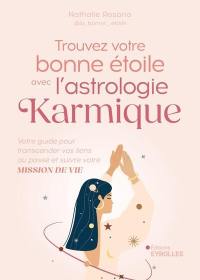 Trouvez votre bonne étoile avec l'astrologie karmique : votre guide pour transcender vos liens au passé et suivre votre mission de vie