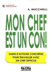 Mon chef est un con ! : guide d'actions concrètes pour travailler avec un chef difficile