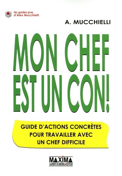 Mon chef est un con ! : guide d'actions concrètes pour travailler avec un chef difficile