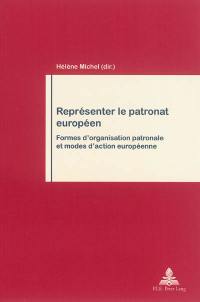 Représenter le patronat européen : formes d'organisation patronale et modes d'action européenne