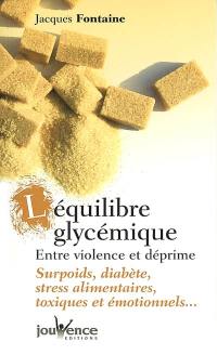 L'équilibre glycémique : entre violence et déprime : surpoids, diabète, stress alimentaires, toxiques et émotionnels...