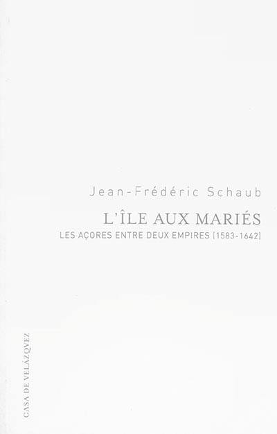 L'île aux mariés : les Açores entre deux empires (1583-1642)