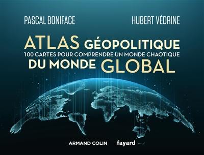 Atlas géopolitique du monde global : 100 cartes pour comprendre un monde chaotique