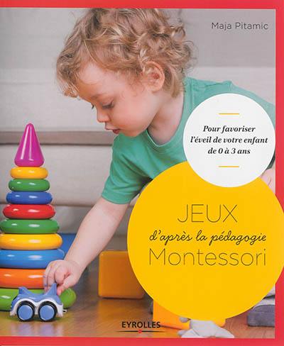 Jeux d'après la pédagogie Montessori : pour favoriser l'éveil de votre enfant de 0 à 3 ans