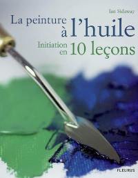 La peinture à l'huile : initiation en 10 leçons