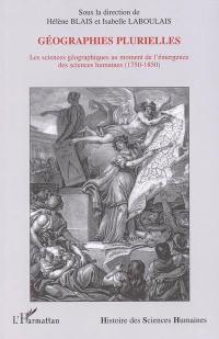 Géographies plurielles : les sciences géographiques au moment de l'émergence des sciences humaines : 1750-1850