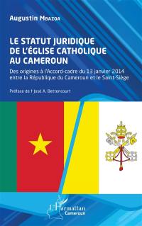 Le statut juridique de l'Eglise catholique au Cameroun : des origines à l'accord-cadre du 13 janvier 2014 entre la République du Cameroun et le Saint-Siège