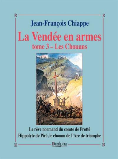 La Vendée en armes. Vol. 3. Les chouans : le rêve normand du comte de Frotté : Hippolyte de Piré, le chouan de l'Arc de triomphe