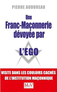 Une franc-maçonnerie dévoyée par l'ego : visite dans les couloirs cachés de l'institution maçonnique