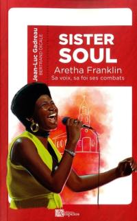 Sister Soul : la voix, la foi, les combats d'Aretha Franklin, reine de la soul