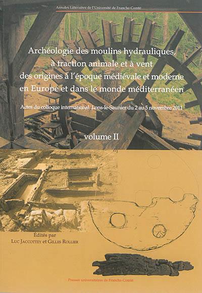 Archéologie des moulins hydrauliques, à traction animale et à vent des origines à l'époque médiévale et moderne en Europe et dans le monde méditerranéen : actes du colloque international, Lons-le-Saunier du 2 au 5 novembre 2011