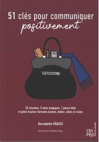 51 clés pour communiquer positivement : 33 sésames, 5 mots magiques, 1 pense-bête et plein d'autres formules bonnes, belles, utiles et vraies