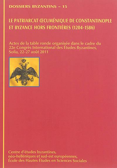 Le patriarcat oecuménique de Constantinople et Byzance hors frontières (1204-1586) : actes de la table ronde dans le cadre du 22e Congrès international des Etudes Byzantines, Sofia, 22-27 août 2011