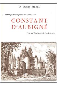 Constant d'Aubigné : L'étrange beau-père de Louis XIV, père de Madame de Maintenon