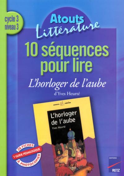 10 séquences pour lire L'horloger de l'aube d'Yves Heurté, cycle 3 niveau 3 : guide pédagogique