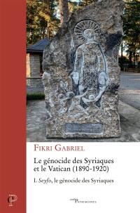 Le génocide des Syriaques et le Vatican : 1890-1920. Vol. 1. Seyfo, le génocide des Syriaques