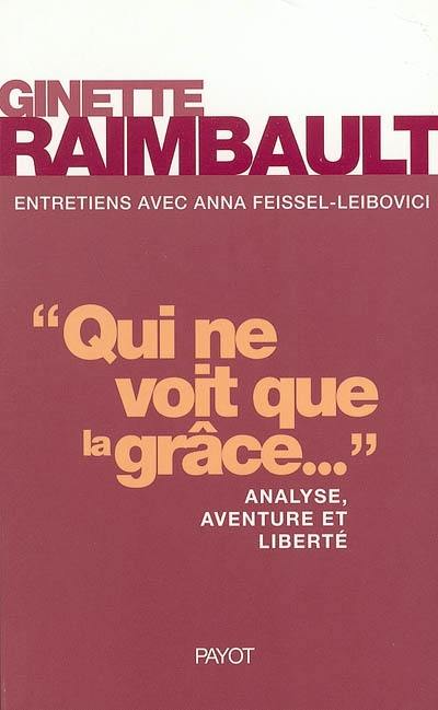 Qui ne voit que la grâce... : analyse, aventure et liberté : entretiens avec Anna Feissel-Leibovici