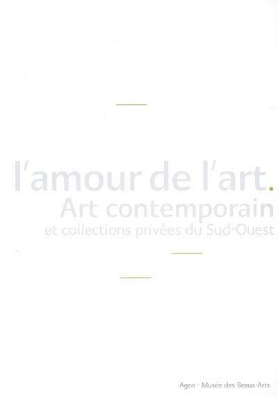 L'amour de l'art : art contemporain et collections privées du Sud-Ouest : exposition, Agen, Musée des beaux-arts, 23 juin-39 juin 2007