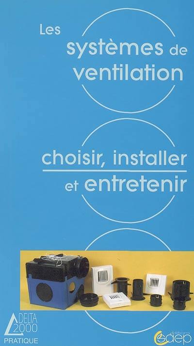 Les systèmes de ventilation : nécessité, solutions, choix, réglementation, mise en oeuvre, entretien