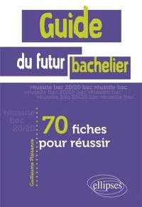 Guide du futur bachelier : 70 fiches pour réussir