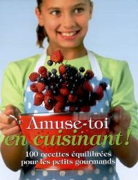 Amuse-toi en cuisinant ! : 100 recettes équilibrées pour les petits gourmands