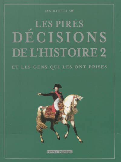 Les pires décisions de l'histoire : et les gens qui les ont prises. Vol. 2