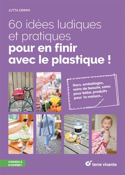 60 idées ludiques et pratiques pour en finir avec le plastique ! : sacs, emballages, soins de beauté, soins pour bébé, produits pour la maison...