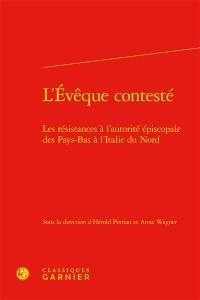 L'évêque contesté : les résistances à l'autorité épiscopale des Pays-Bas à l'Italie du Nord