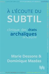 A l'écoute du subtil : clinique des états archaïques de la psyché