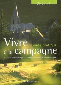 Vivre à la campagne : guide pratique : les meilleurs choix écologiques, les bonnes adresses, tous les conseils utiles