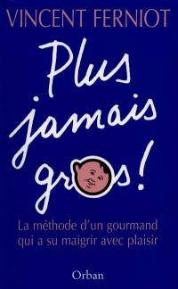 Plus jamais gros ! : la méthode d'un gourmand qui a su maigrir avec plaisir