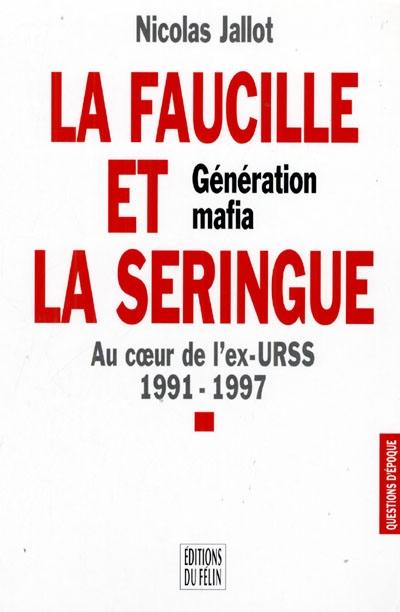 La faucille et la seringue : génération mafia : au coeur de l'ex-URSS, 1991-1997