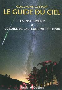 Le guide du ciel : les instruments & le guide de l'astronomie de loisir