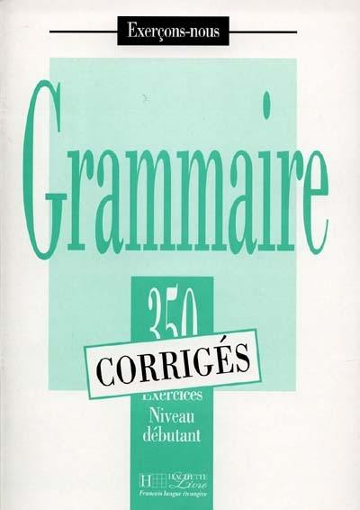 Grammaire, 350 exercices, niveau débutant : corrigés