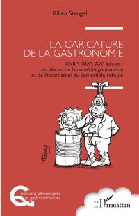 La caricature de la gastronomie : XVIIIe, XIXe, XXe siècles : les siècles de la comédie gourmande et de l'incarnation du comestible ridicule