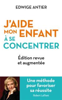 J'aide mon enfant à se concentrer : une méthode pour favoriser sa réussite