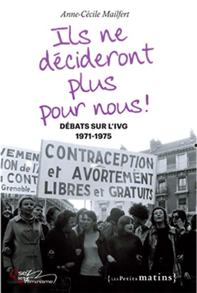 Ils ne décideront plus pour nous ! : débats sur l'IVG, 1971-1975