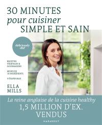 30 minutes pour cuisiner simple et sain : recettes végétales & gourmandes, moins de 10 ingrédients, 5 étapes max