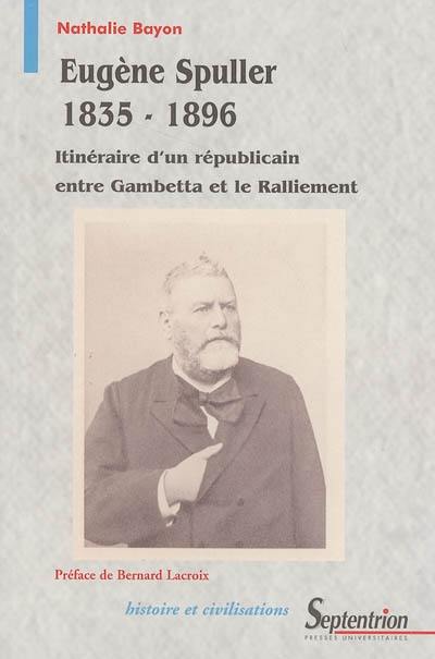 Eugène Spuller (1835-1896) : itinéraire d'un républicain entre Gambetta et le ralliement