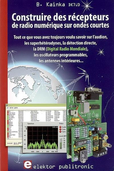 Construire des récepteurs de radio numérique sur ondes courtes : tout ce que vous avez toujours voulu savoir sur l'audion, les superhétérodynes, la détection directe, la DRM, les oscillateurs programmables, les antennes intérieures...