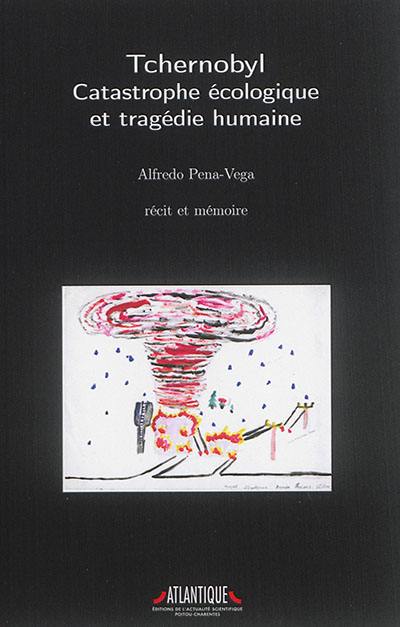 Tchernobyl : catastrophe écologique et tragédie humaine : récit et mémoire