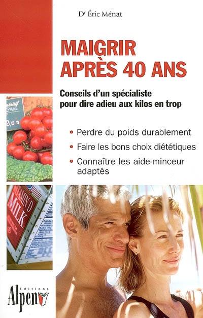 Maigrir après 40 ans : conseils d'un spécialiste pour dire adieu aux kilos en trop : perdre du poids durablement, faire les bons choix diététiques, connaître les aide-minceur adaptés