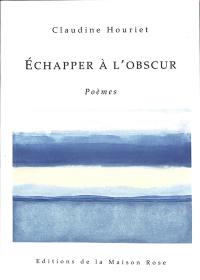 Echapper à l'obscur : poèmes