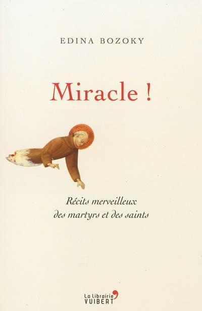 Miracle ! : récits merveilleux des martyrs et des saints