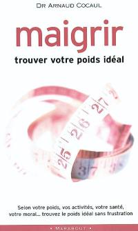 Maigrir : trouvez votre poids idéal : selon votre poids, vos activités, votre santé, votre moral, trouvez le poids idéal sans frustration