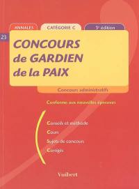 Concours de gardien de la paix : annales, catégorie C : conseils et méthode, cours, sujets de concours, corrigés : conforme aux nouvelles épreuves