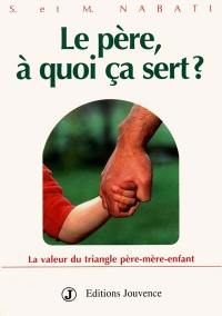 Le père, à quoi ça sert ? : la valeur du triangle père-mère-enfant