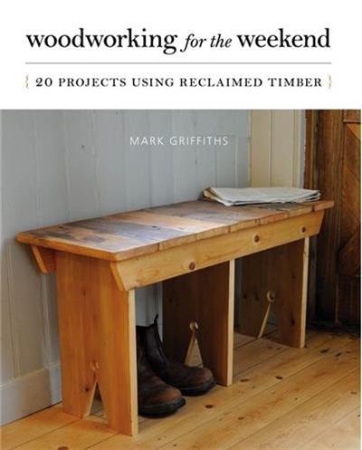 Woodworking for the Weekend : 20 Projects Using Reclaimed Timber