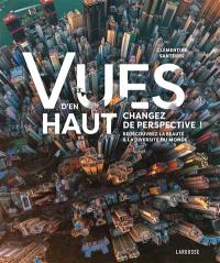 Vues d'en haut : changez de perspective ! : redécouvrez la beauté & la diversité du monde